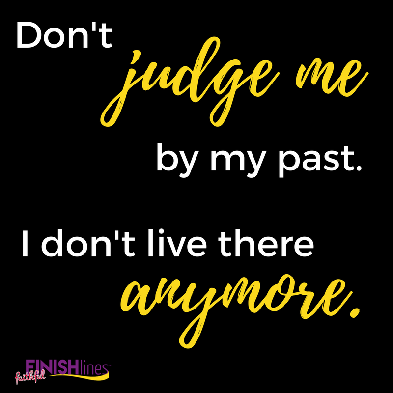 Don't judge me by my past. I don't live there anymore.