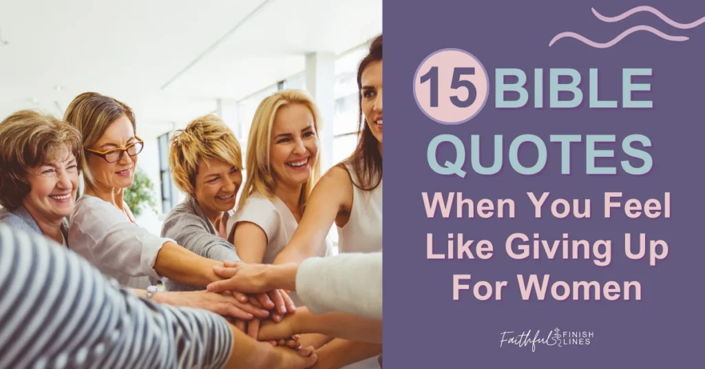 A group of middle aged women putting their hands together with a text overlay that reads as 15 Bible Quotes When you Feel like Giving Up For Women.