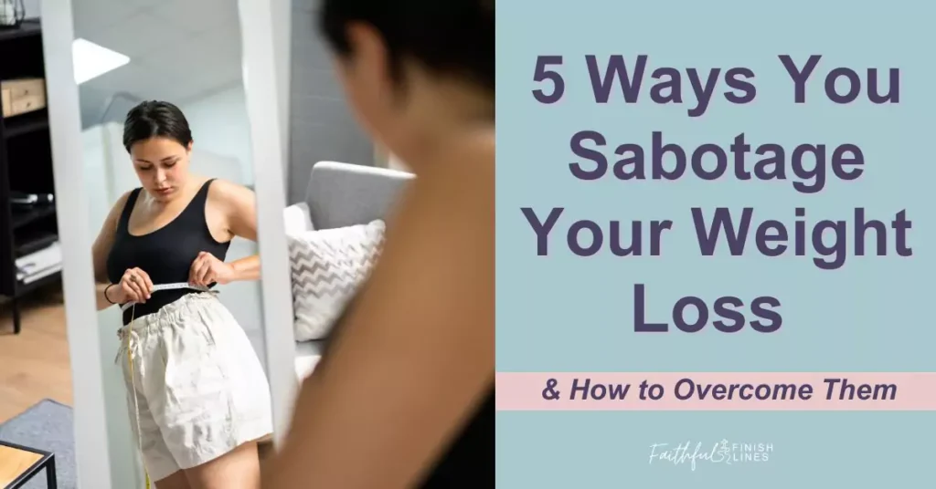 A woman in the mirror measuring her waistline with words 5 Ways You Sabotage Your Weight Loss & How to Overcome Them