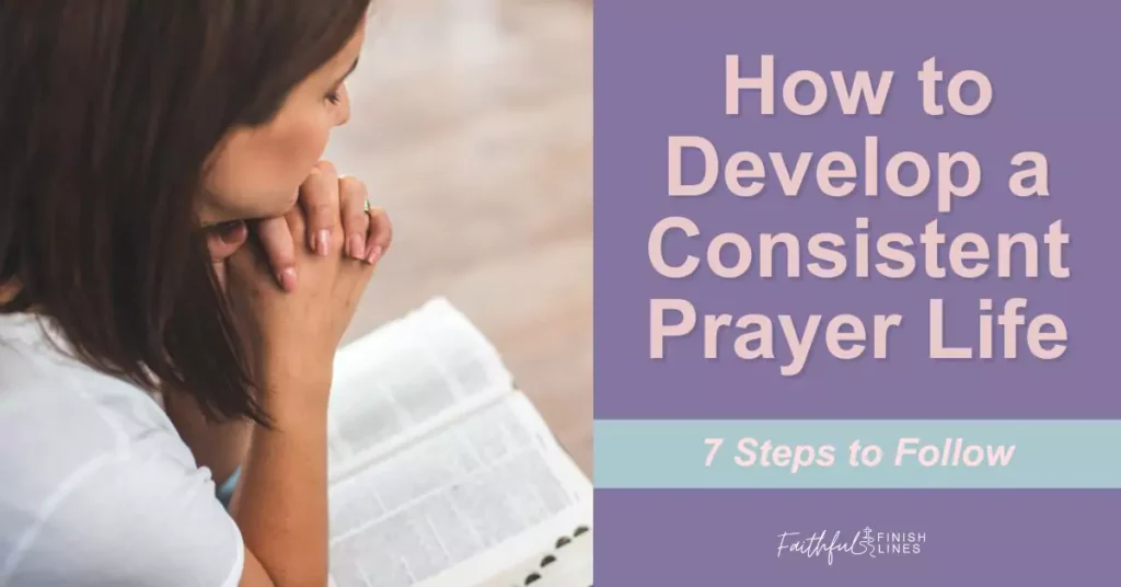a woman is praying while holding her hands to her face with words that reads as How to Develop A Consistent Prayer Life - 7 steps to follow.